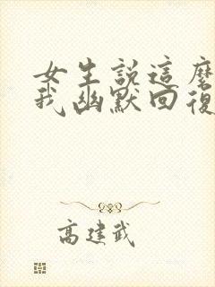 女生说这么关心我幽默回复