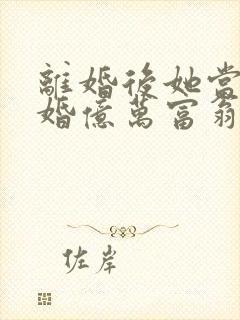 离婚后她当场闪婚亿万富翁短剧