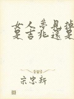 女人梦见掉假牙是吉兆还是凶兆