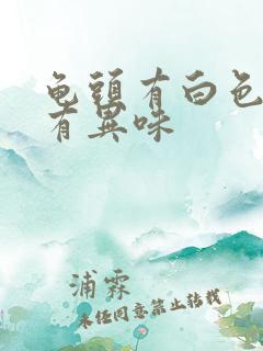 龟头有白色污垢有异味