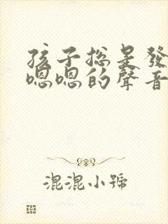 孩子总是发出嗯嗯嗯的声音是怎么回事