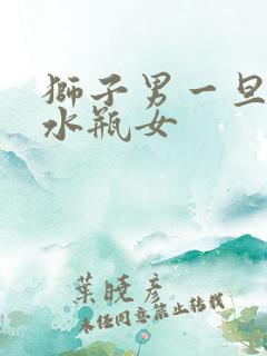 狮子男一旦爱上水瓶女