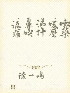 流鼻涕咳嗽喉咙痛吃什么药好得快