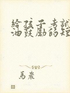 给孩子考试前加油鼓励的短句