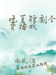晚夏短剧全集免费播放