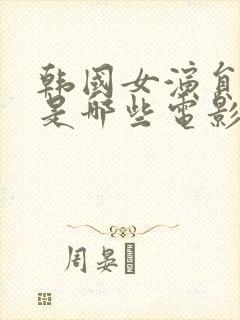 韩国女演员列传是哪些电影集锦