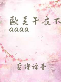 欧美午夜不卡aaaaa