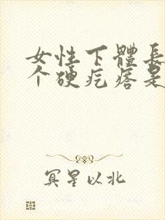 女性下体长了一个硬疙瘩是怎么回事儿