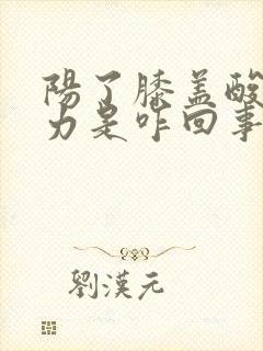 阳了膝盖酸软无力是咋回事