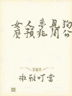 女人梦见狗是什么预兆周公解梦