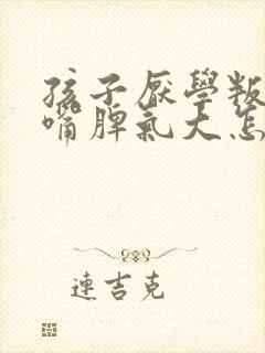 孩子厌学叛逆顶嘴脾气大怎么办