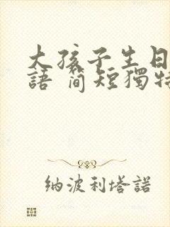 大孩子生日祝福语 简短独特