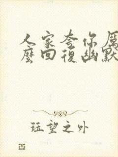 人家夸你厉害怎么回复幽默