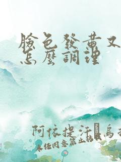 脸色发黄又长斑怎么调理