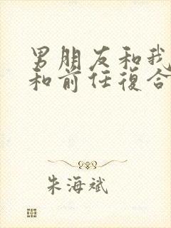 男朋友和我分手和前任复合