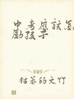 中考应该怎么鼓励孩子