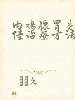 肉鸡腺胃炎的最佳治疗方法