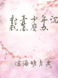 对青少年沉迷游戏怎么办