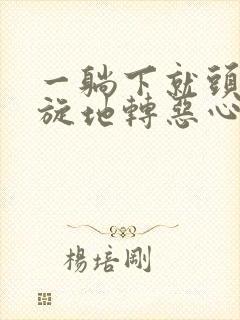 一躺下就头晕天旋地转恶心怎么回事