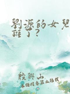 刘源的女儿嫁给谁了?