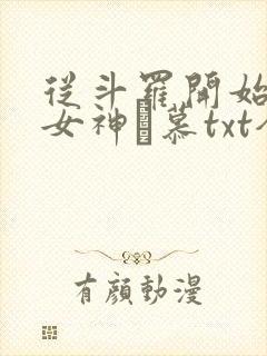 从斗罗开始俘获女神鞪慕txt全集下载