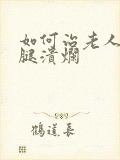 如何治老人老烂腿溃烂