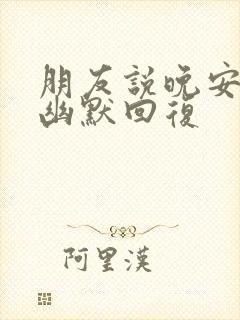 朋友说晚安怎么幽默回复