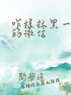 咋样拉黑一个人的微信