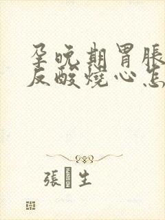 孕晚期胃胀打嗝反酸烧心怎么缓解