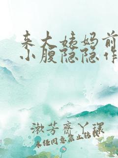 来大姨妈前几天小腹隐隐作痛正常吗