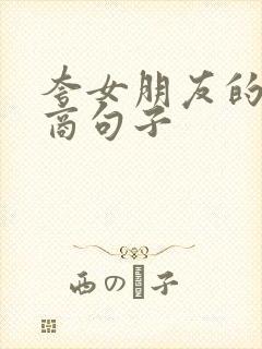 夸女朋友的高情商句子