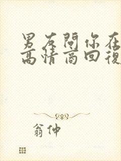 男友问你在干嘛高情商回复