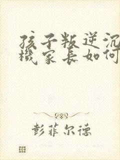 孩子叛逆沉迷手机家长如何引导