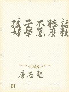 孩子不听话不好好学怎么教育