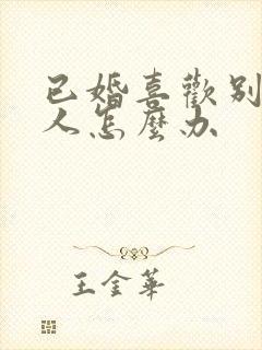 已婚喜欢别的男人怎么办