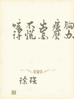 咳不出痰胸口堵得慌怎么办