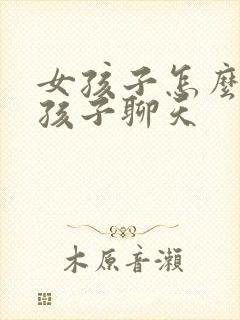 女孩子怎么和男孩子聊天