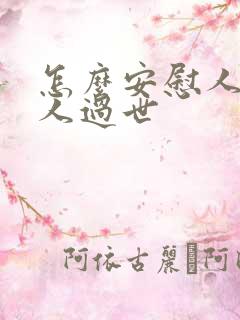 怎么安慰人家家人过世