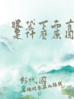 眼袋下面有青色是什么原因