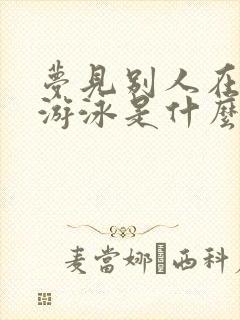 梦见别人在水里游泳是什么意思