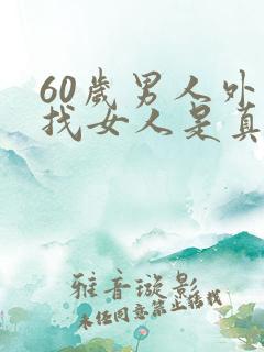 60岁男人外面找女人是真心吗