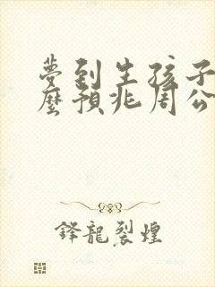 梦到生孩子是什么预兆周公解梦