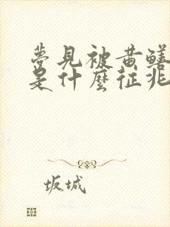 梦见被黄鳝咬了是什么征兆周公解梦