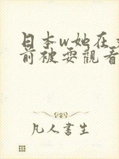 日本w她在丈面前被耍观看