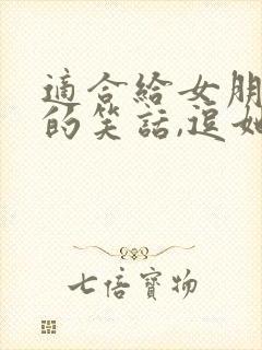 适合给女朋友讲的笑话,逗她开心