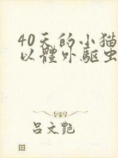 40天的小猫可以体外驱虫吗