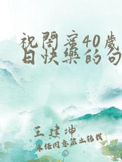 祝闺蜜40岁生日快乐的句子