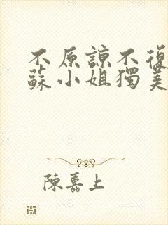 不原谅不复合的苏小姐独美短剧免费观看