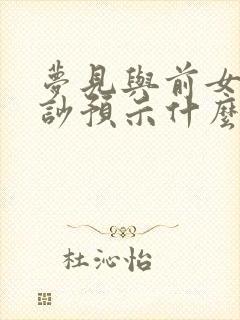 梦见与前女友争吵预示什么