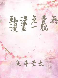 韩漫免费无删减漫画一耽